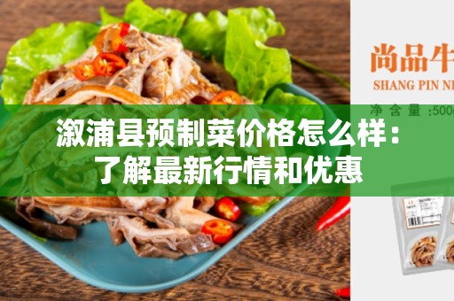 溆浦县预制菜价格怎么样：了解最新行情和优惠