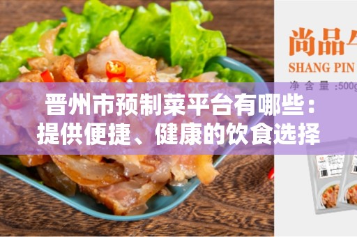 晋州市预制菜平台有哪些：提供便捷、健康的饮食选择