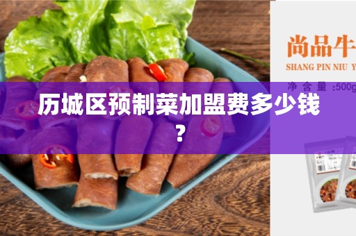历城区预制菜加盟费多少钱？