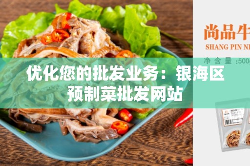 优化您的批发业务：银海区预制菜批发网站