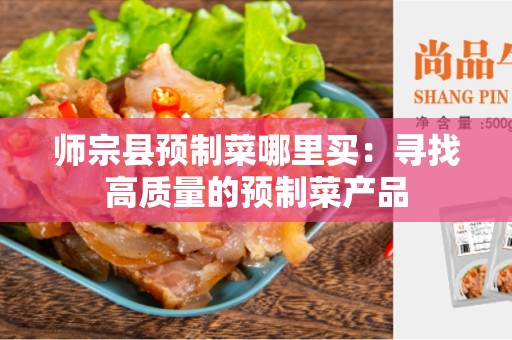 师宗县预制菜哪里买：寻找高质量的预制菜产品