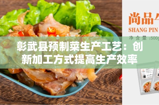 彰武县预制菜生产工艺：创新加工方式提高生产效率