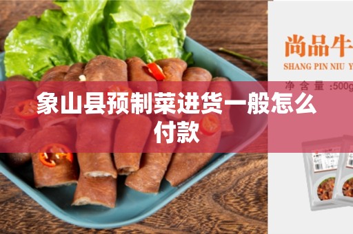 象山县预制菜进货一般怎么付款