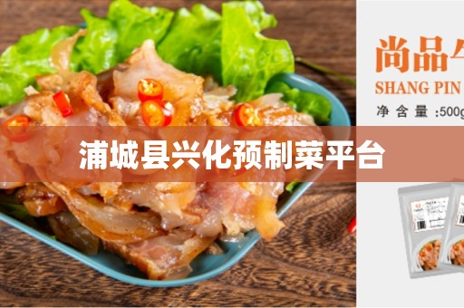 浦城县兴化预制菜平台