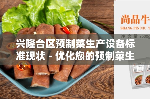 兴隆台区预制菜生产设备标准现状 - 优化您的预制菜生产设备标准！