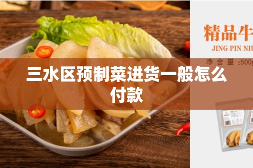 三水区预制菜进货一般怎么付款
