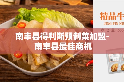 南丰县得利斯预制菜加盟- 南丰县最佳商机