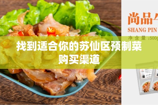 找到适合你的苏仙区预制菜购买渠道
