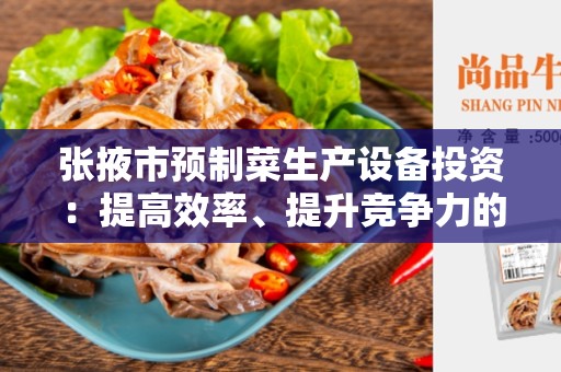 张掖市预制菜生产设备投资：提高效率、提升竞争力的关键