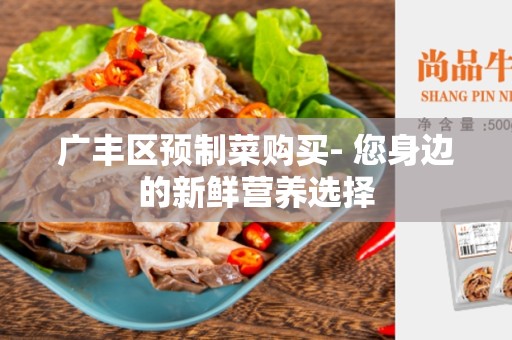 广丰区预制菜购买- 您身边的新鲜营养选择