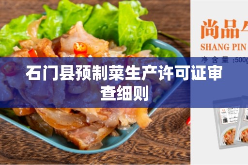 石门县预制菜生产许可证审查细则
