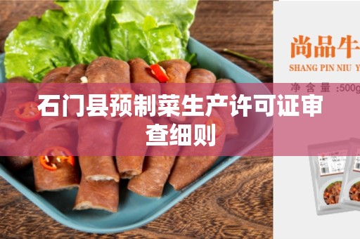 石门县预制菜生产许可证审查细则