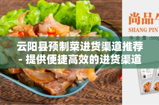 云阳县预制菜进货渠道推荐- 提供便捷高效的进货渠道