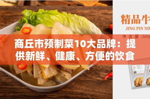 商丘市预制菜10大品牌：提供新鲜、健康、方便的饮食选择