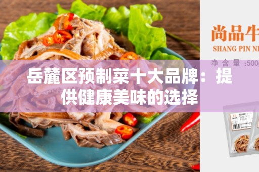 岳麓区预制菜十大品牌：提供健康美味的选择
