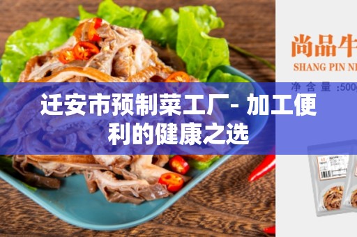 迁安市预制菜工厂- 加工便利的健康之选