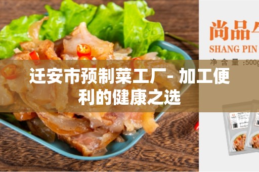 迁安市预制菜工厂- 加工便利的健康之选