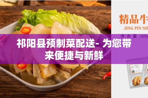 祁阳县预制菜配送- 为您带来便捷与新鲜