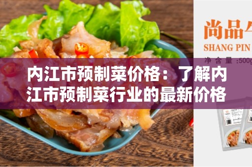 内江市预制菜价格：了解内江市预制菜行业的最新价格走势