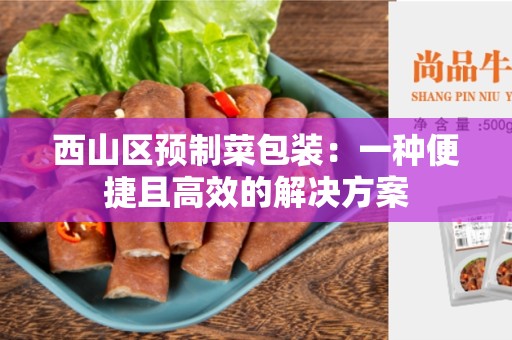 西山区预制菜包装：一种便捷且高效的解决方案