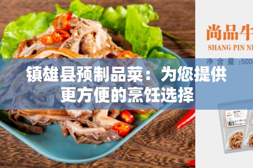 镇雄县预制品菜：为您提供更方便的烹饪选择