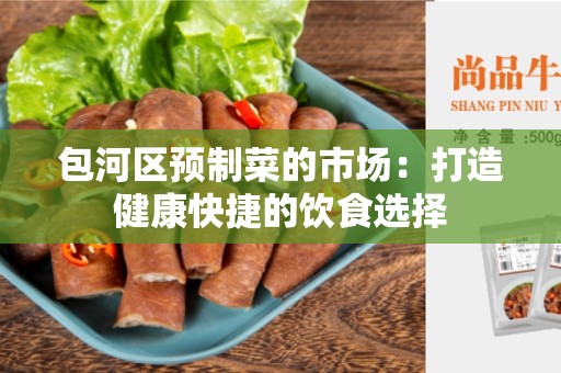 包河区预制菜的市场：打造健康快捷的饮食选择