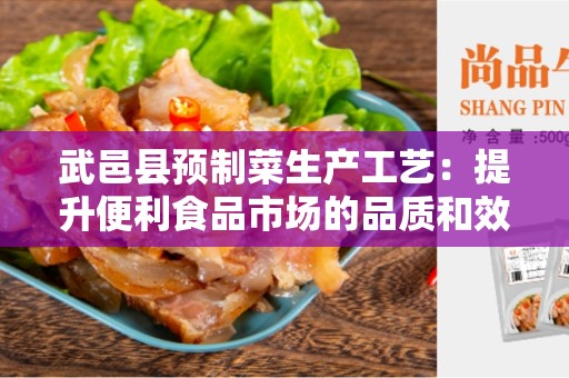 武邑县预制菜生产工艺：提升便利食品市场的品质和效率