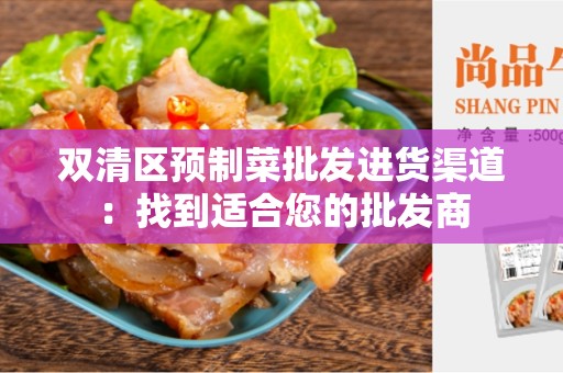 双清区预制菜批发进货渠道：找到适合您的批发商