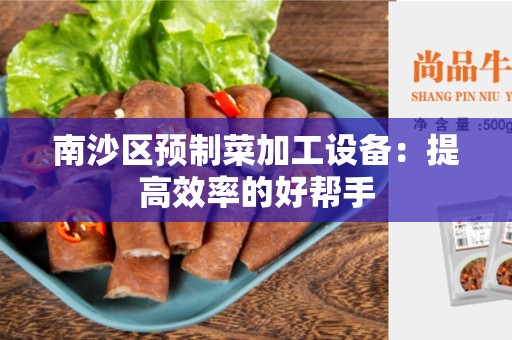 南沙区预制菜加工设备：提高效率的好帮手