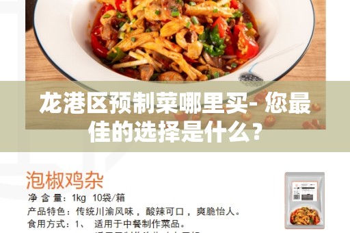 龙港区预制菜哪里买- 您最佳的选择是什么？