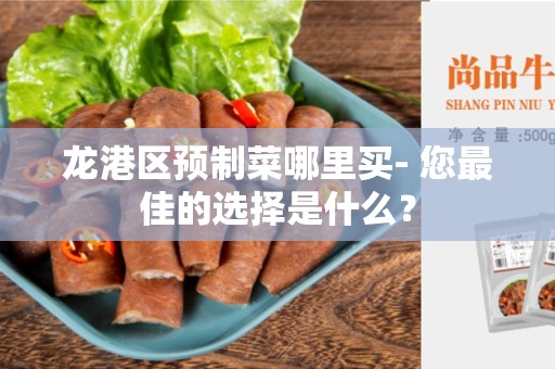 龙港区预制菜哪里买- 您最佳的选择是什么？