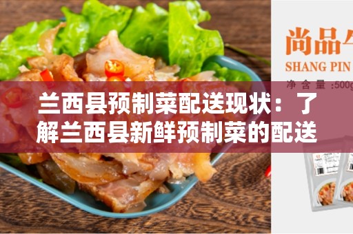 兰西县预制菜配送现状：了解兰西县新鲜预制菜的配送情况