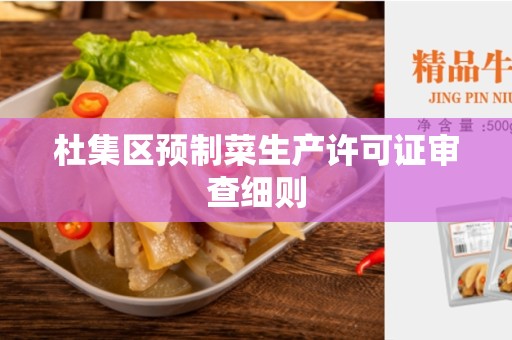 杜集区预制菜生产许可证审查细则