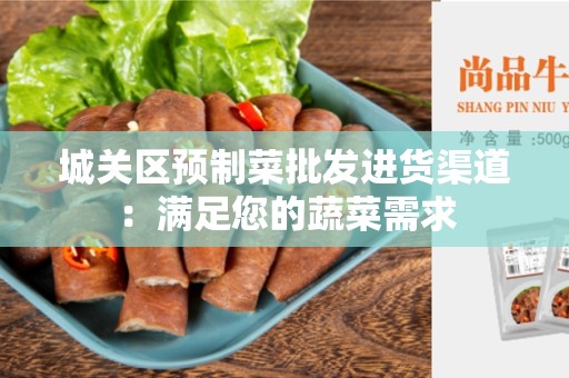 城关区预制菜批发进货渠道：满足您的蔬菜需求