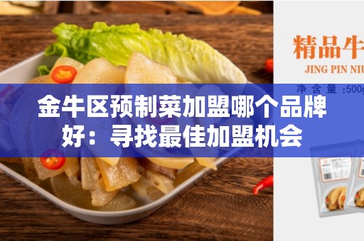 金牛区预制菜加盟哪个品牌好：寻找最佳加盟机会