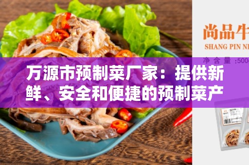 万源市预制菜厂家：提供新鲜、安全和便捷的预制菜产品