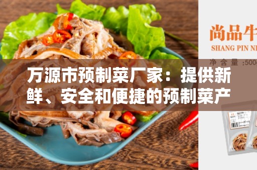万源市预制菜厂家：提供新鲜、安全和便捷的预制菜产品