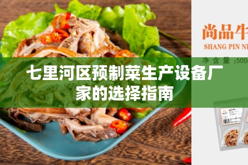 七里河区预制菜生产设备厂家的选择指南