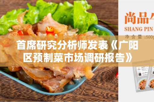 首席研究分析师发表《广阳区预制菜市场调研报告》