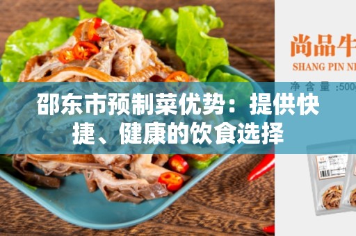 邵东市预制菜优势：提供快捷、健康的饮食选择
