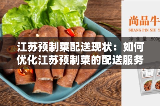 江苏预制菜配送现状：如何优化江苏预制菜的配送服务？