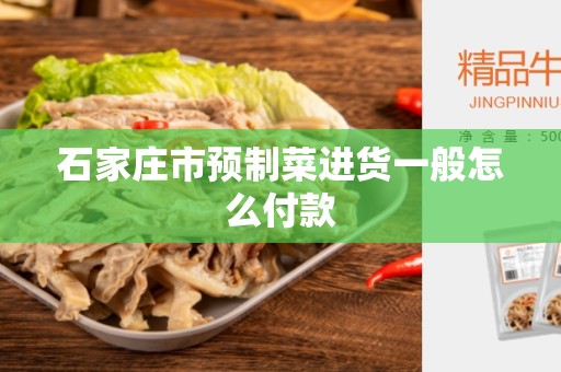 石家庄市预制菜进货一般怎么付款