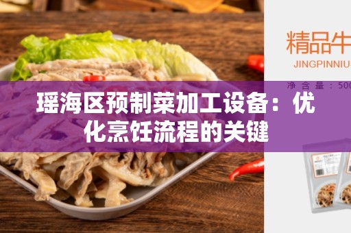 瑶海区预制菜加工设备：优化烹饪流程的关键