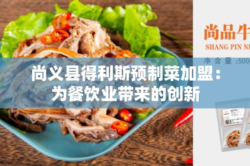 尚义县得利斯预制菜加盟：为餐饮业带来的创新