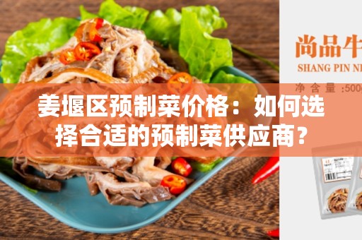 姜堰区预制菜价格：如何选择合适的预制菜供应商？