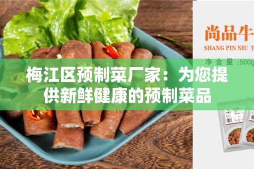 梅江区预制菜厂家：为您提供新鲜健康的预制菜品