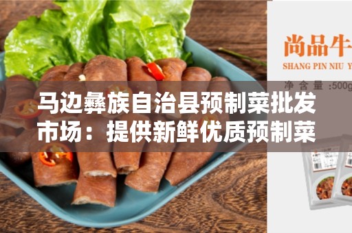 马边彝族自治县预制菜批发市场：提供新鲜优质预制菜的最佳来源