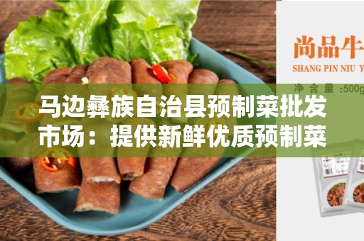 马边彝族自治县预制菜批发市场：提供新鲜优质预制菜的最佳来源