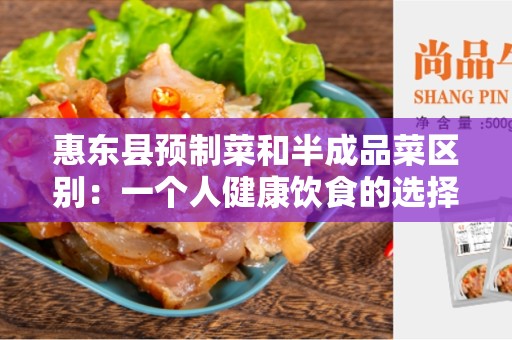 惠东县预制菜和半成品菜区别：一个人健康饮食的选择