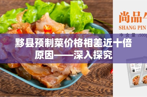黟县预制菜价格相差近十倍原因——深入探究